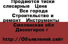 Продаются тиски слесарные › Цена ­ 3 500 - Все города Строительство и ремонт » Инструменты   . Смоленская обл.,Десногорск г.